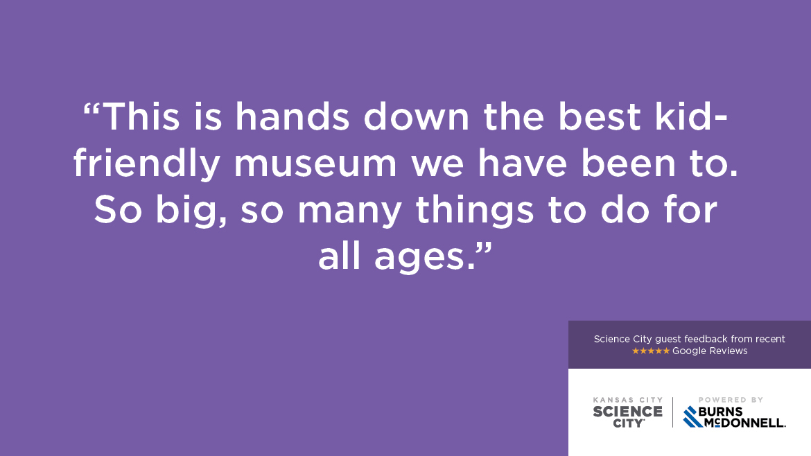 “This is hands down the best kid- friendly museum we have been to. So big, so many things to do for all ages.”